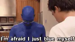 I'm afraid I just blue myself