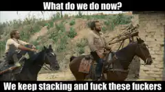 What do we do now? We keep stacking and fuck these fuckers