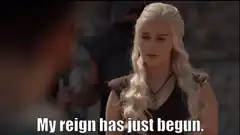 Daenerys My reign has just begun