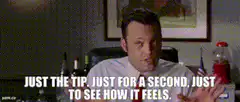 Just the tip just for a second