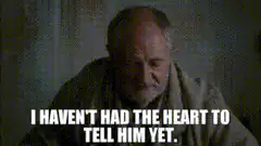 Old man I haven't had the heart to tell him yet