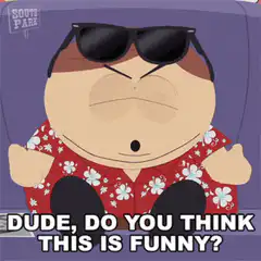 South Park Dude Do You Think This Is Funny