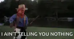 I ain't telling you nothing