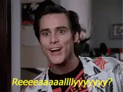 Jim Carrey saying Reeeeeeal?