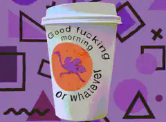 Good fucking morning or whatever coffee cup