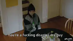 You're a fucking disaster my guy