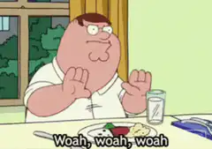 Peter Griffin saying woah woah woah