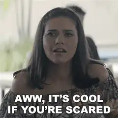Aww it's cool if you're scared