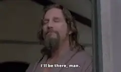 The Dude says I'll be there man