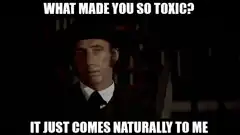 What made you so toxic it just comes naturally to me