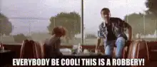Everybody be cool this is a robbery