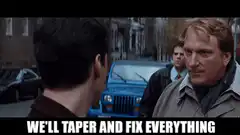We'll taper and fix everything
