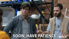Soon, have patience