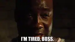 I'm tired, boss