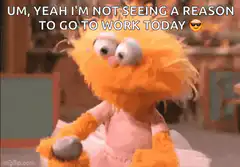 Orange Muppet shrugs no reason to work