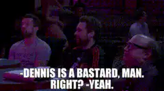Dennis is a bastard man right yeah