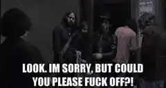 Look I'm Sorry But Could You Please Fuck Off