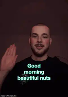 Good morning beautiful nuts