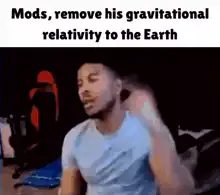 Mods remove his gravitational relativity
