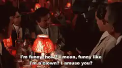 I'm funny how? I mean, funny like I'm a clown?