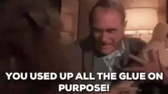 You used up all the glue on purpose