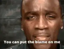 You can put the blame on me