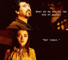 What do we say to the god of death? Not today.
