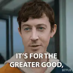 It's for the greater good isn't it