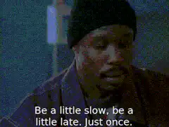 Be a little slow be a little late Just once