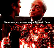 Some men just wanna watch the world burn