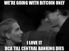 We're Going With Bitcoin Only I Love It DCA Till Central Banking Dies
