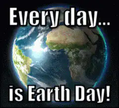 Every day is Earth Day