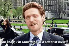 You know, I'm something of a scientist myself