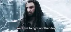 Thorin Oakenshield We'll live to fight another day