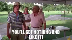 You'll get nothing and like it