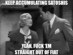 Keep Accumulating Satoshis Yeah Fuck Em Straight Out Of Fiat