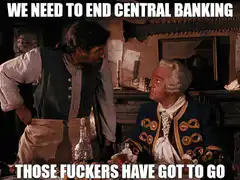 We Need to End Central Banking Those Fuckers Have Got to Go