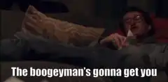 The boogeyman's gonna get you