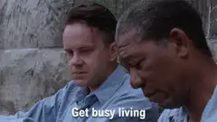 Get busy living or get busy dying