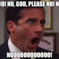 Michael Scott screaming NO GOD PLEASE NO