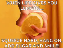 When life gives you lemons squeeze hard add sugar and smile