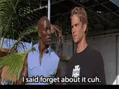 I said forget about it cuh