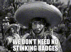 We Don't Need No Stinking Badges