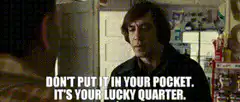 Don't put it in your pocket it's your lucky quarter