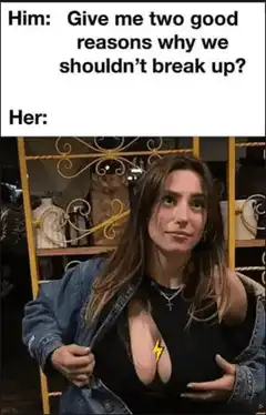 Him give me two good reasons why we shouldn't break up Her