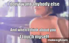 I don't want anybody else I touch myself