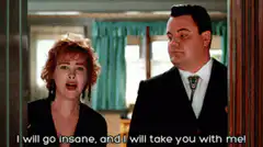 I will go insane, and I will take you with me