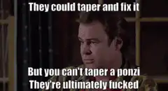 They could taper and fix it but you can't taper a ponzi