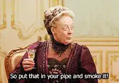 Dowager Countess So put that in your pipe and smoke it