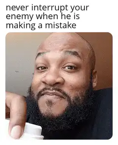 Never interrupt your enemy when he is making a mistake